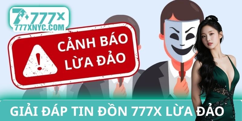 Giải đáp tin đồn 777X lừa đảo