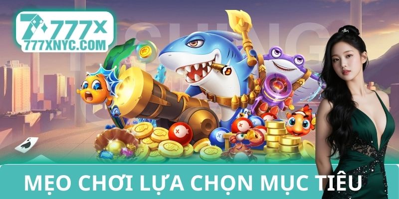 Mẹo chơi bắn cá 777X và cách lựa chọn mục tiêu