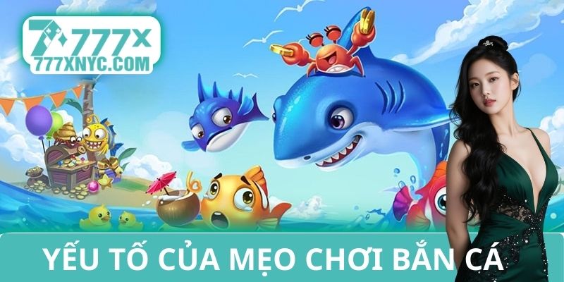 Yếu tố quan trọng của mẹo chơi bắn cá 777X